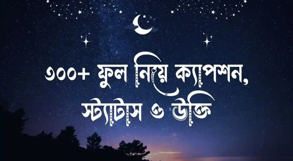 ৩০০+ ফুল নিয়ে ক্যাপশন, স্ট্যাটাস ও উক্তি