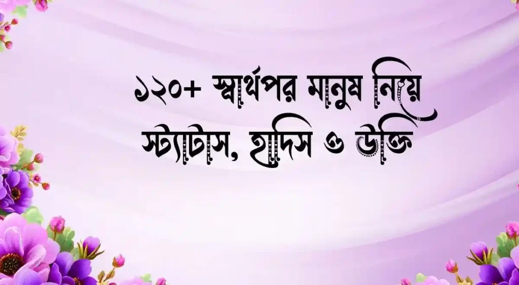 ১২০+ স্বার্থপর মানুষ নিয়ে স্ট্যাটাস, হাদিস ও উক্তি
