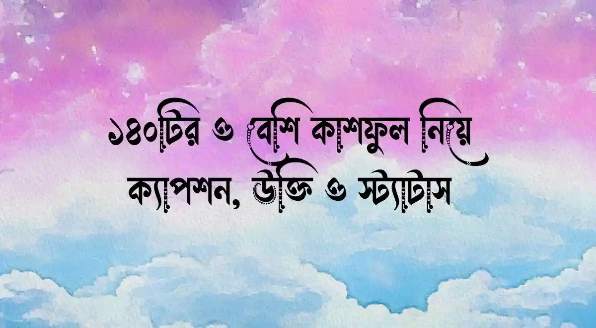 ১৪০টির ও বেশি কাশফুল নিয়ে ক্যাপশন, উক্তি ও স্ট্যাটাস