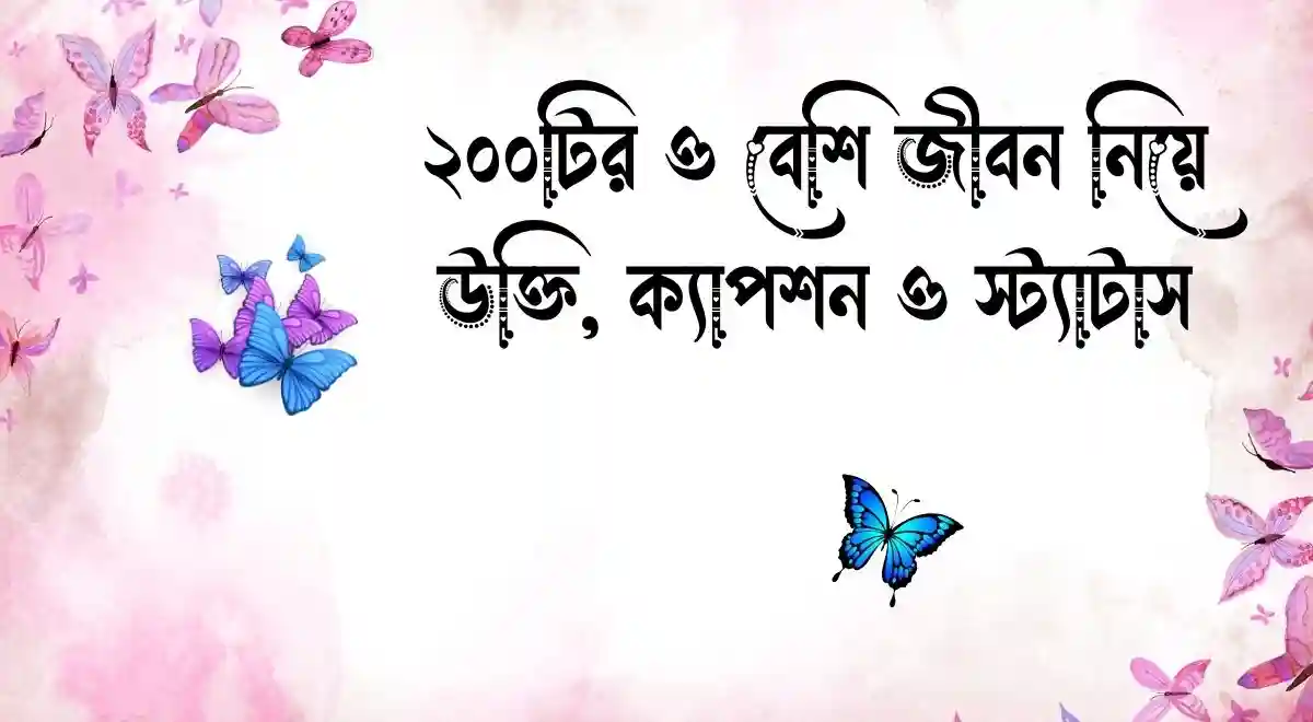২০০টির ও বেশি জীবন নিয়ে উক্তি, ক্যাপশন ও স্ট্যাটাস
