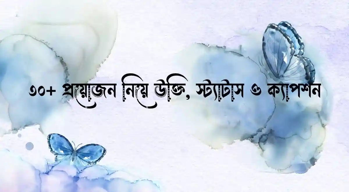৩০+ প্রয়োজন নিয়ে উক্তি, স্ট্যাটাস ও ক্যাপশন