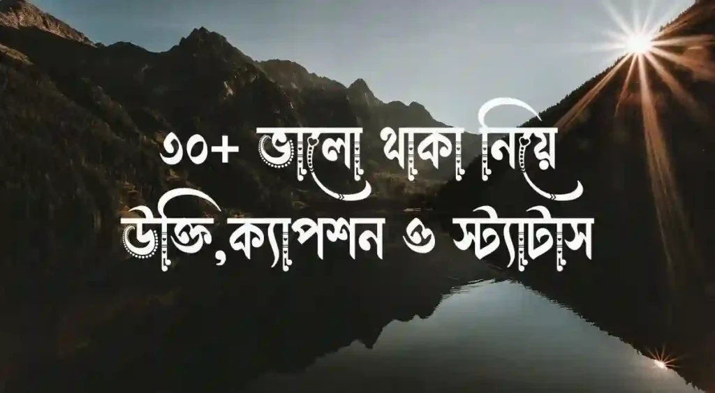 ৩০+ ভালো থাকা নিয়ে উক্তি,ক্যাপশন ও স্ট্যাটাস