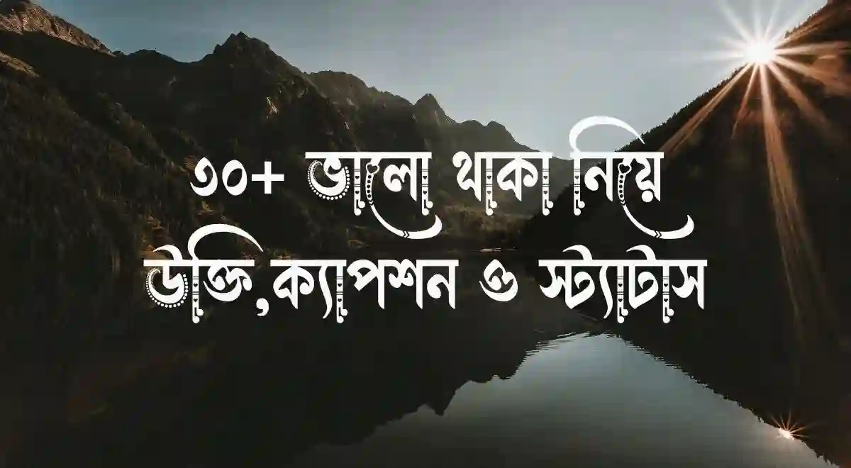 ৩০+ ভালো থাকা নিয়ে উক্তি,ক্যাপশন ও স্ট্যাটাস