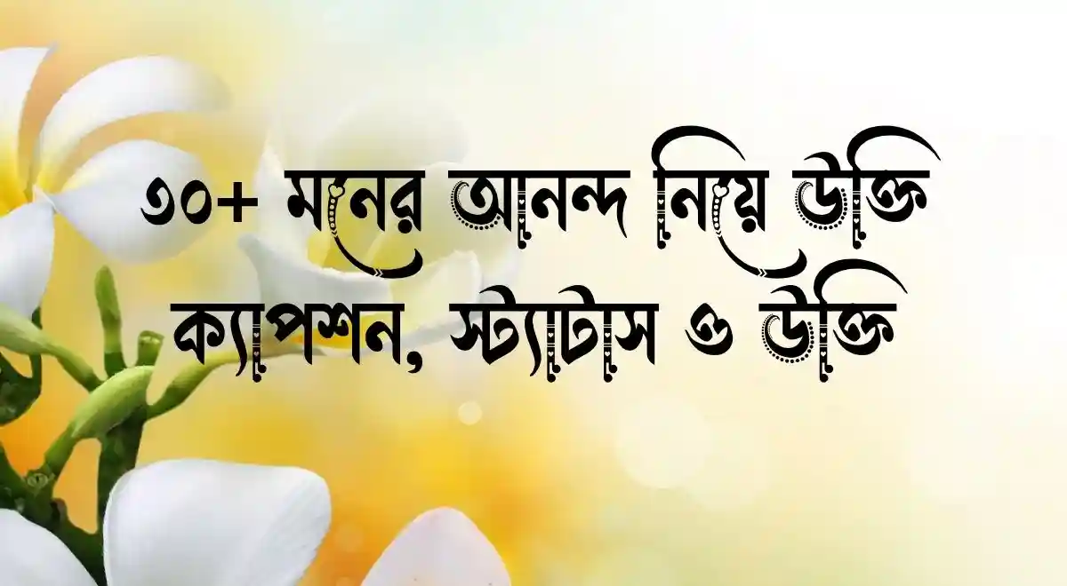 ৩০+ মনের আনন্দ নিয়ে উক্তি ক্যাপশন, স্ট্যাটাস ও উক্তি