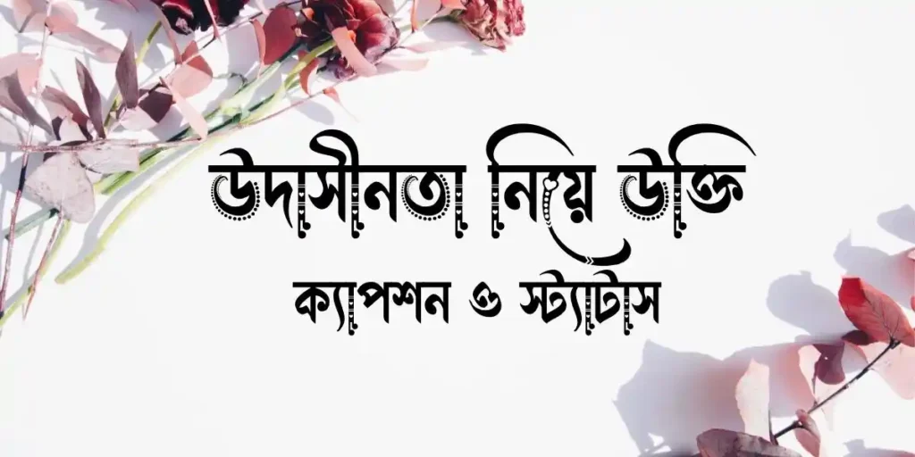 উদাসীনতা নিয়ে উক্তি, ক্যাপশন ও স্ট্যাটাস