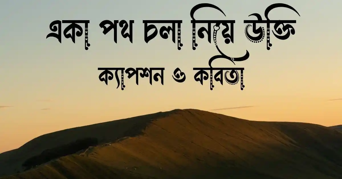 একা পথ চলা নিয়ে উক্তি, ক্যাপশন ও কবিতা