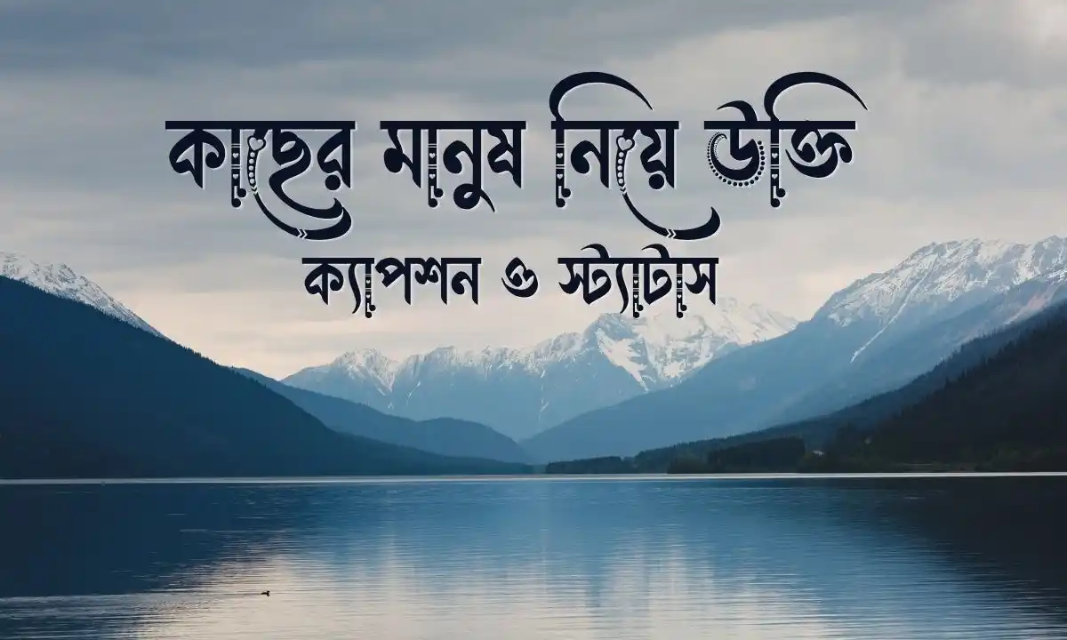 কাছের মানুষ নিয়ে উক্তি, ক্যাপশন ও স্ট্যাটাস