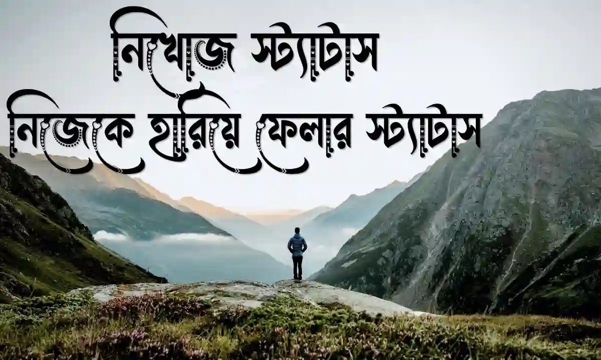 নিখোজ স্ট্যাটাস - নিজেকে হারিয়ে ফেলার স্ট্যাটাস, উক্তি ও ক্যাপশন