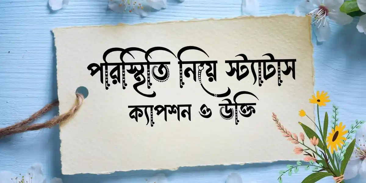 পরিস্থিতি নিয়ে স্ট্যাটাস, ক্যাপশন ও উক্তি