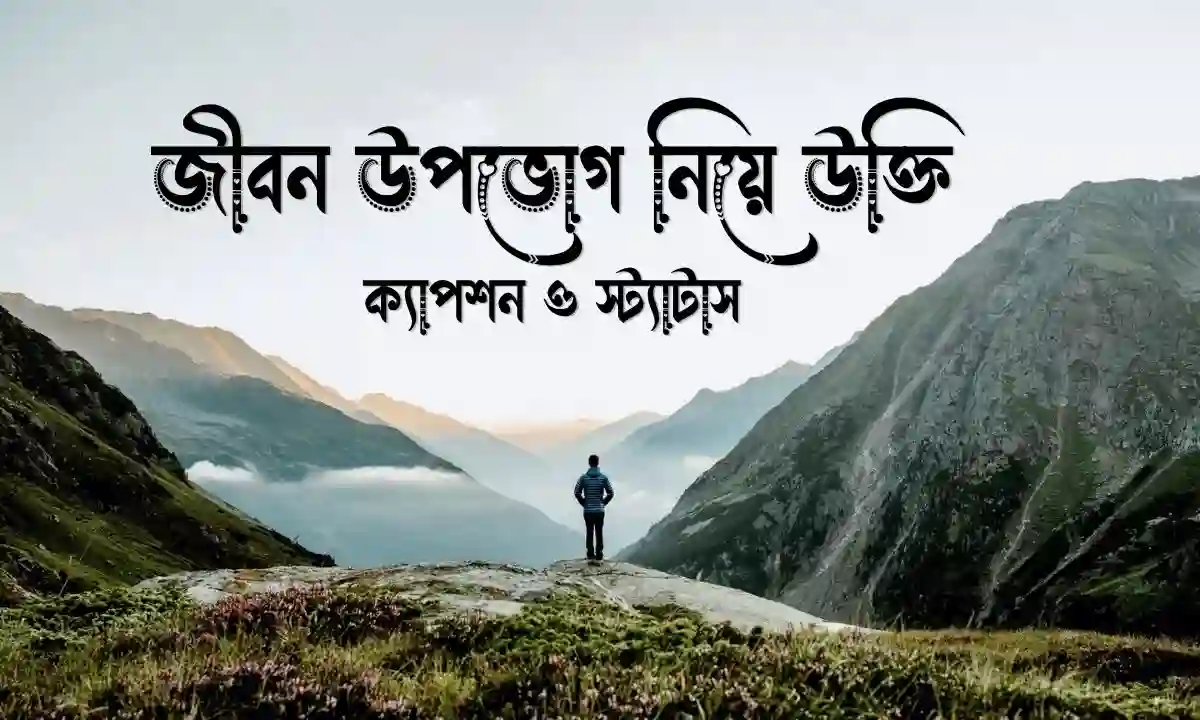 জীবন উপভোগ নিয়ে উক্তি, ক্যাপশন ও স্ট্যাটাস