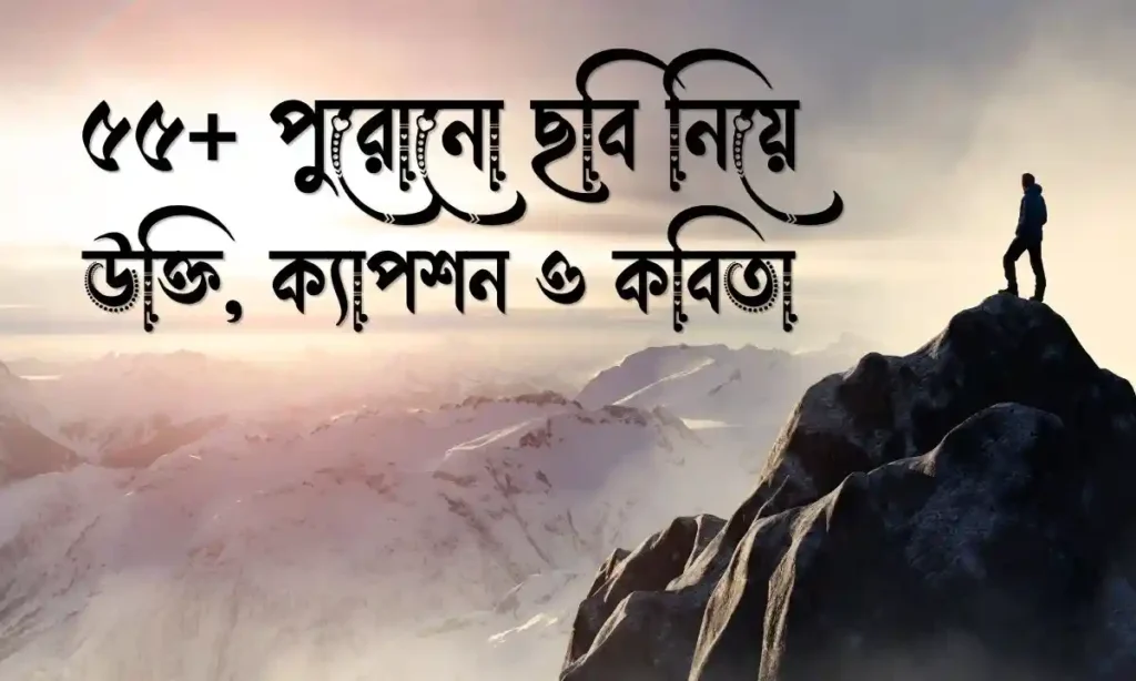 ৫৫+ পুরোনো ছবি নিয়ে উক্তি, ক্যাপশন ও কবিতা